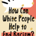 how can white people help to end racism? little minds big changes